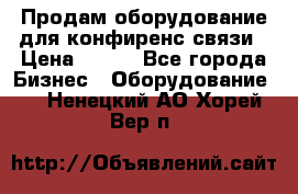 Продам оборудование для конфиренс связи › Цена ­ 100 - Все города Бизнес » Оборудование   . Ненецкий АО,Хорей-Вер п.